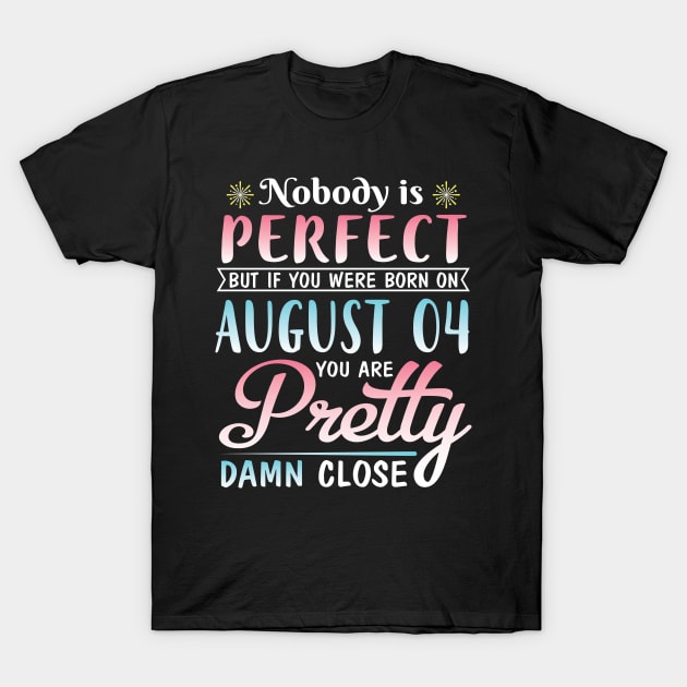 Nobody Is Perfect But If You Were Born On August 04 You Are Pretty Damn Close Happy Birthday To Me T-Shirt by DainaMotteut